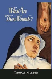 Cover image for What Are These Wounds? the Life of a Cistercian Mystic Saint Lutgarde