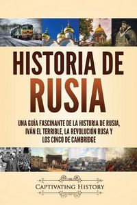 Cover image for Historia de Rusia: Una guia fascinante de la historia de Rusia, Ivan el Terrible, la Revolucion rusa y los Cinco de Cambridge