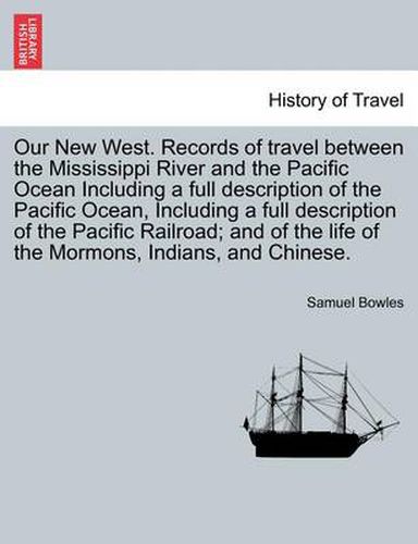 Cover image for Our New West. Records of travel between the Mississippi River and the Pacific Ocean Including a full description of the Pacific Ocean, Including a full description of the Pacific Railroad; and of the life of the Mormons, Indians, and Chinese.