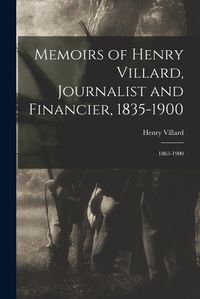 Cover image for Memoirs of Henry Villard, Journalist and Financier, 1835-1900