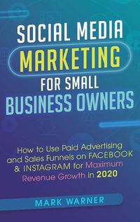 Cover image for Social Media Marketing for Small Business Owners: How to Use Paid Advertising and Sales Funnels on Facebook & Instagram for Maximum Revenue Growth in 2020