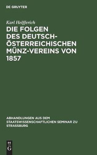 Cover image for Die Folgen Des Deutsch-OEsterreichischen Munz-Vereins Von 1857: Ein Beitrag Zur Geld- Und Wahrungs-Theorie