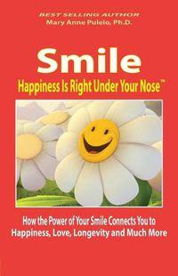Cover image for Smile: Happiness Is Right Under Your Nose!: How the Power of Your Smile Connects You to Happiness, Love, Longevity and Much More