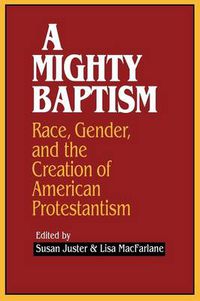 Cover image for A Mighty Baptism: Race and Gender in the Creation of American Protestantism