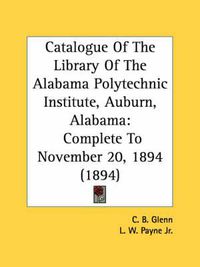 Cover image for Catalogue of the Library of the Alabama Polytechnic Institute, Auburn, Alabama: Complete to November 20, 1894 (1894)