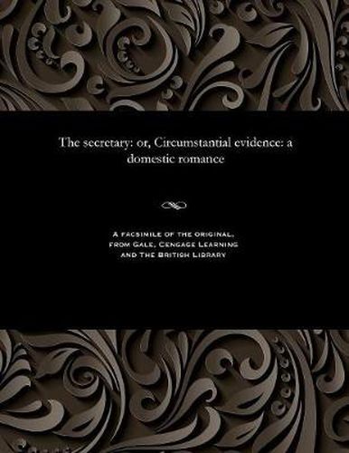 Cover image for The Secretary: Or, Circumstantial Evidence: A Domestic Romance