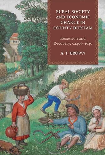 Cover image for Rural Society and Economic Change in County Durham: Recession and Recovery, c.1400-1640