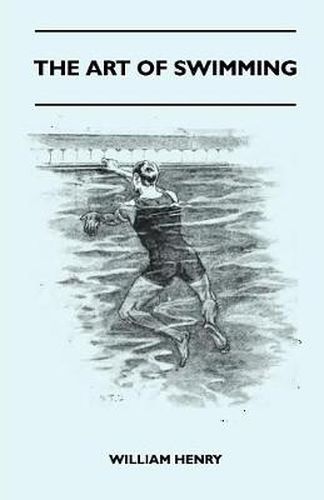 Cover image for The Art Of Swimming - Containing Some Tips On: The Breast-Stroke, The Leg Stroke, The Arm Movements, The Side Stroke And Swimming On Your Back