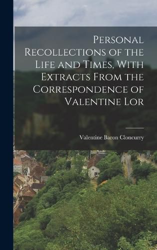 Cover image for Personal Recollections of the Life and Times, With Extracts From the Correspondence of Valentine Lor