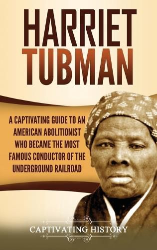 Cover image for Harriet Tubman: A Captivating Guide to an American Abolitionist Who Became the Most Famous Conductor of the Underground Railroad