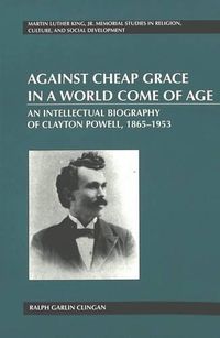 Cover image for Against Cheap Grace in a World Come of Age: An Intellectual Biography of Clayton Powell, 1865-1953