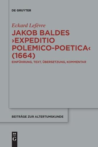 Jakob Baldes >Expeditio Polemico-Poetica: Eine Satirische Verteidigung Der Lateinischen Und Neulateinischen Literatur. Einfuhrung, Text, UEbersetzung, Kommentar