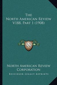 Cover image for The North American Review V188, Part 1 (1908)