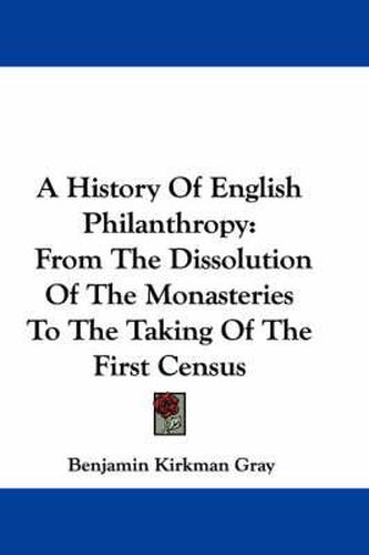 A History of English Philanthropy: From the Dissolution of the Monasteries to the Taking of the First Census