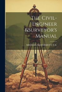 Cover image for The Civil-Engineer &surveyor's Manual