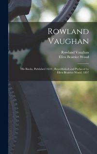 Cover image for Rowland Vaughan: His Books, Published 1610; Republished and Prefaced by Ellen Beatrice Wood, 1897