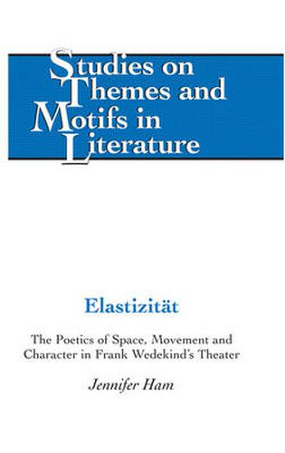 Elastizitaet: The Poetics of Space, Movement and Character in Frank Wedekind's Theater