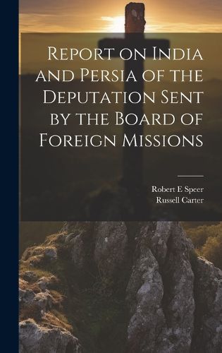 Cover image for Report on India and Persia of the Deputation Sent by the Board of Foreign Missions