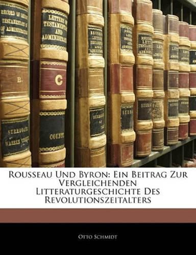 Rousseau Und Byron: Ein Beitrag Zur Vergleichenden Litteraturgeschichte Des Revolutionszeitalters