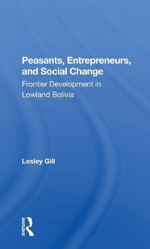 Cover image for Peasants, Entrepreneurs, And Social Change: Frontier Development In Lowland Bolivia