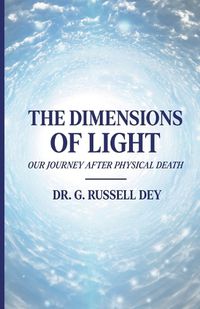 Cover image for The Dimensions Of Light, Our Journey After Physical Death