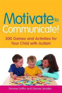 Cover image for Motivate to Communicate!: 300 Games and Activities for Your Child with Autism