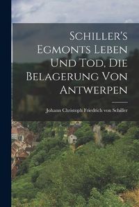 Cover image for Schiller's Egmonts Leben und Tod, Die Belagerung von Antwerpen