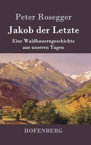 Jakob der Letzte: Eine Waldbauerngeschichte aus unseren Tagen