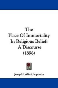 Cover image for The Place of Immortality in Religious Belief: A Discourse (1898)