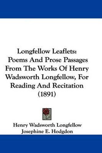 Cover image for Longfellow Leaflets: Poems and Prose Passages from the Works of Henry Wadsworth Longfellow, for Reading and Recitation (1891)