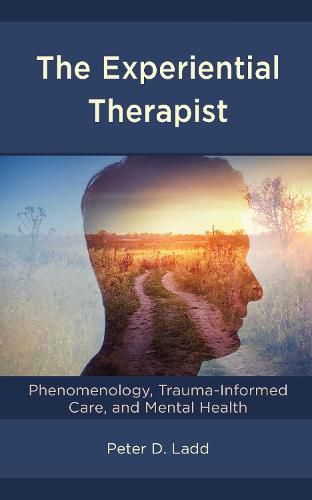 Cover image for The Experiential Therapist: Phenomenology, Trauma-Informed Care, and Mental Health