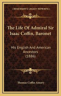 Cover image for The Life of Admiral Sir Isaac Coffin, Baronet: His English and American Ancestors (1886)