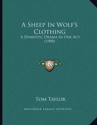 Cover image for A Sheep in Wolf's Clothing: A Domestic Drama in One Act (1900)