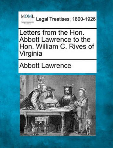 Letters from the Hon. Abbott Lawrence to the Hon. William C. Rives of Virginia