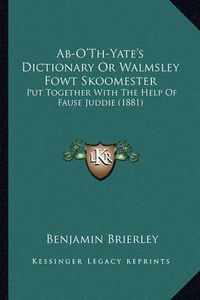 Cover image for AB-O'Th-Yate's Dictionary or Walmsley Fowt Skoomester: Put Together with the Help of Fause Juddie (1881)