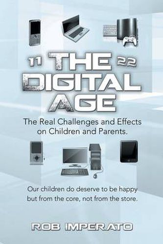 Cover image for The Digital Age: The Real Challenges and Effects on Children and Parents. Why Are They (Our Adults-To-Be) So Unhappy? Our Children Do D