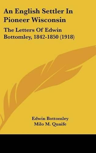 Cover image for An English Settler in Pioneer Wisconsin: The Letters of Edwin Bottomley, 1842-1850 (1918)