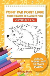 Cover image for Point par point livre pour enfants de 5 ans et plus - Chiffres de 1 a 50: Livre de travail avec 30 beaux dessins