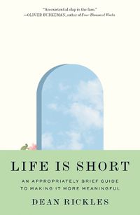 Cover image for Life Is Short: An Appropriately Brief Guide to Making It More Meaningful