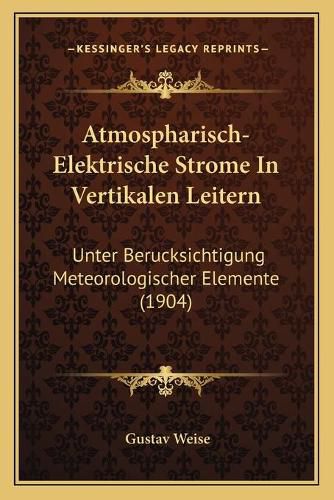 Cover image for Atmospharisch-Elektrische Strome in Vertikalen Leitern: Unter Berucksichtigung Meteorologischer Elemente (1904)