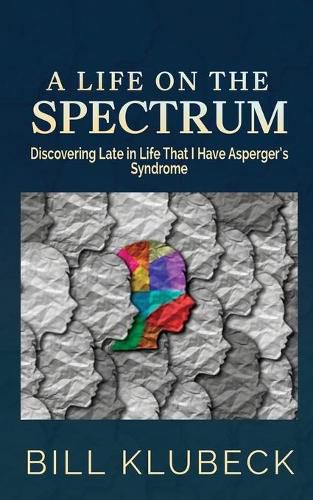 Cover image for A Life on the Spectrum: Discovering Late in Life that I Have Asperger's Syndrome