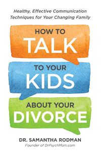 Cover image for How to Talk to Your Kids about Your Divorce: Healthy, Effective Communication Techniques for Your Changing Family