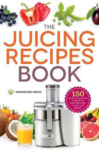 Cover image for The Juicing Recipes Book: 150 Healthy Recipes to Unleash Nutritional Power