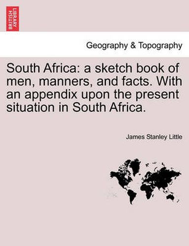 South Africa: A Sketch Book of Men, Manners, and Facts. with an Appendix Upon the Present Situation in South Africa.