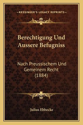 Cover image for Berechtigung Und Aussere Befugniss: Nach Preussischem Und Gemeinem Recht (1884)