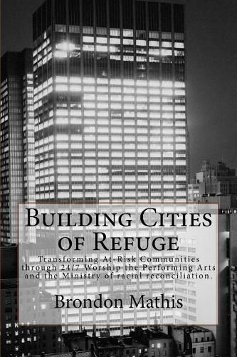 Cover image for Building Cities of Refuge: Transforming at-risk communities through 24/7 worship, the performing arts and racial reconciliation