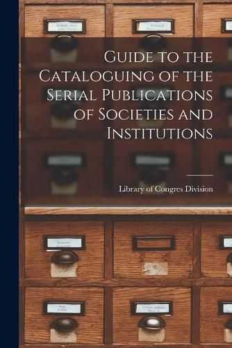Cover image for Guide to the Cataloguing of the Serial Publications of Societies and Institutions