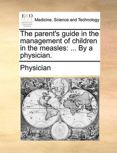 Cover image for The Parent's Guide in the Management of Children in the Measles: By a Physician.