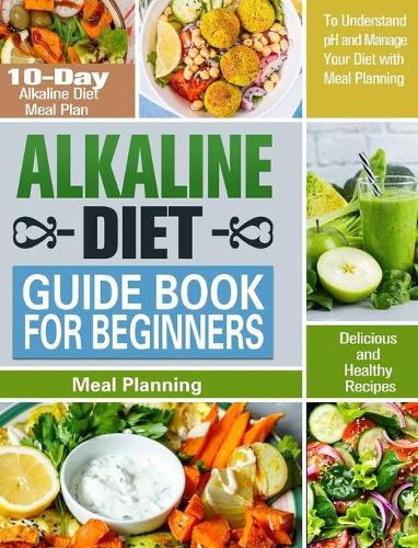 Cover image for Alkaline Diet Guide Book for Beginners: 10-Day Alkaline Diet Meal Plan with Delicious and Healthy Recipes to Understand pH and Manage Your Diet with Meal Planning