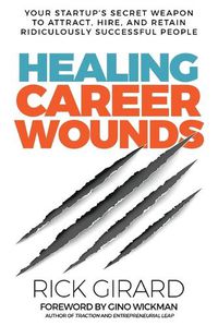 Cover image for Healing Career Wounds: Your Start-up's Secret Weapon to Attract, Hire, and Retain Ridiculously Successful People
